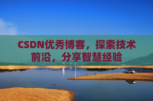 CSDN优秀博客，探索技术前沿，分享智慧经验
